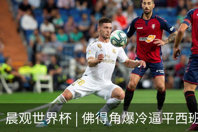 晨观世界杯 | 佛得角爆冷逼平西班牙 伊朗即将登场
